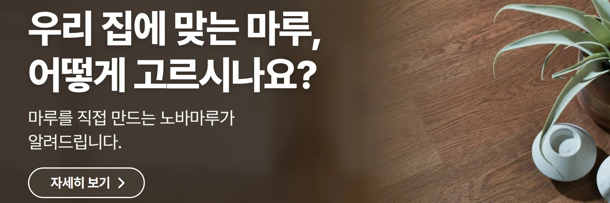 우리 집에 맞는 마루, 어떻게 고르시나요? — 노바마루 공식 홈페이지 바로가기